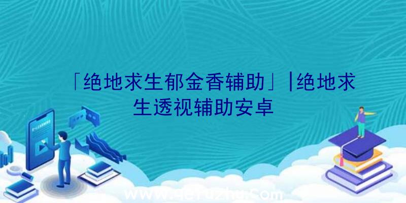 「绝地求生郁金香辅助」|绝地求生透视辅助安卓